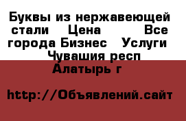 Буквы из нержавеющей стали. › Цена ­ 700 - Все города Бизнес » Услуги   . Чувашия респ.,Алатырь г.